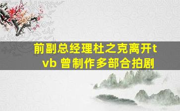 前副总经理杜之克离开tvb 曾制作多部合拍剧